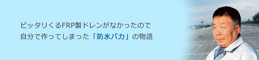 ピッタリくるFRP製ドレンがなかったので自分で作ってしまった「防水バカ」の物語